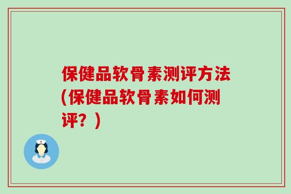 保健品软骨素测评方法(保健品软骨素如何测评？)