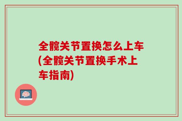 全髋关节置换怎么上车(全髋关节置换手术上车指南)