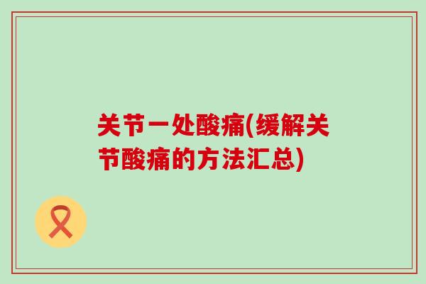 关节一处酸痛(缓解关节酸痛的方法汇总)