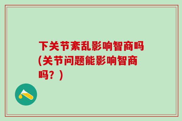 下关节紊乱影响智商吗(关节问题能影响智商吗？)