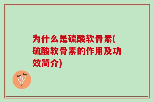 为什么是硫酸软骨素(硫酸软骨素的作用及功效简介)