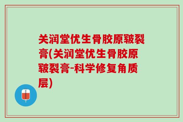 关润堂优生骨胶原皲裂膏(关润堂优生骨胶原皲裂膏-科学修复角质层)