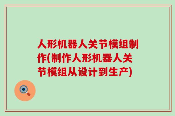 人形机器人关节模组制作(制作人形机器人关节模组从设计到生产)