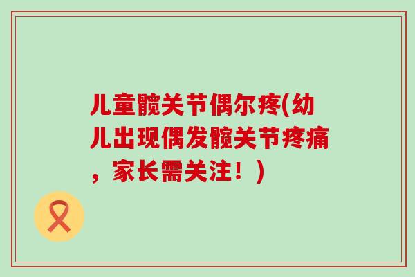 儿童髋关节偶尔疼(幼儿出现偶发髋关节疼痛，家长需关注！)