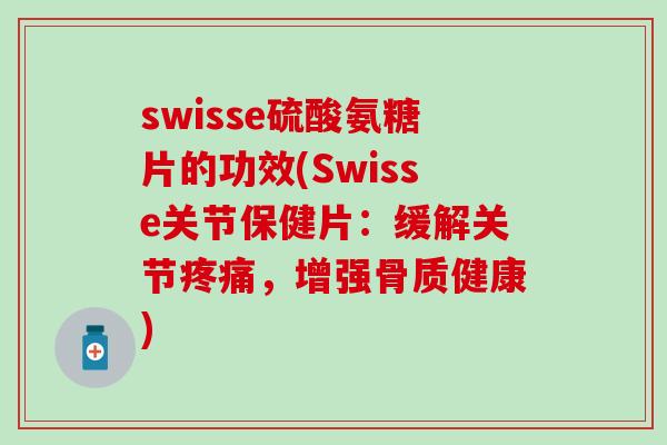 swisse硫酸氨糖片的功效(Swisse关节保健片：缓解关节疼痛，增强骨质健康)