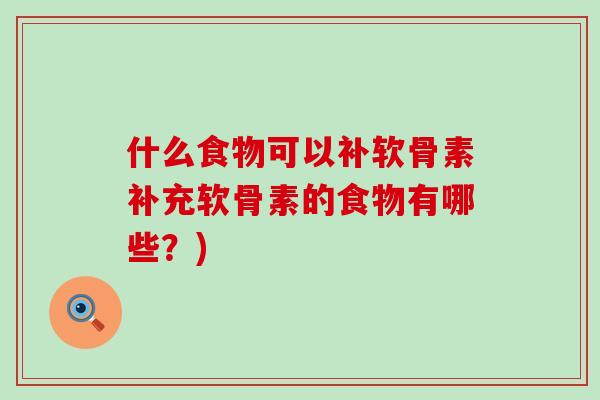 什么食物可以补软骨素补充软骨素的食物有哪些？)