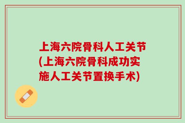 上海六院骨科人工关节(上海六院骨科成功实施人工关节置换手术)