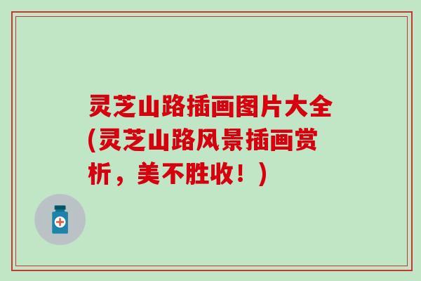 灵芝山路插画图片大全(灵芝山路风景插画赏析，美不胜收！)