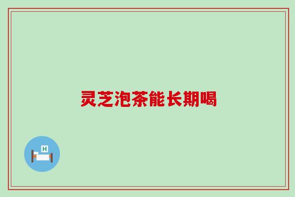 灵芝泡茶能长期喝