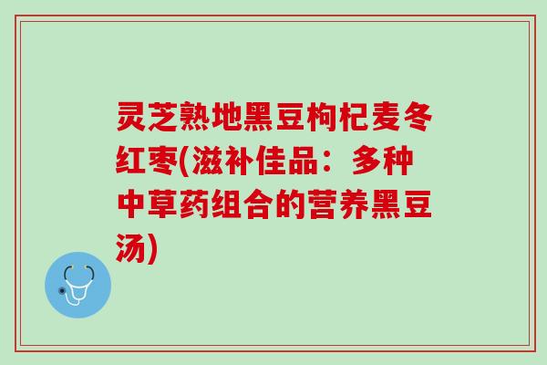 灵芝熟地黑豆枸杞麦冬红枣(滋补佳品：多种中草药组合的营养黑豆汤)