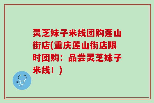 灵芝妹子米线团购莲山街店(重庆莲山街店限时团购：品尝灵芝妹子米线！)