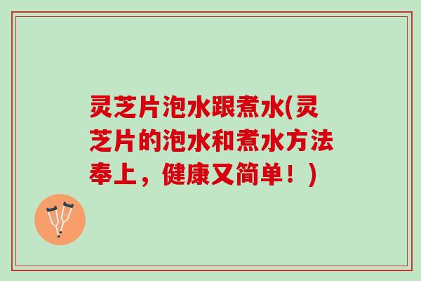 灵芝片泡水跟煮水(灵芝片的泡水和煮水方法奉上，健康又简单！)