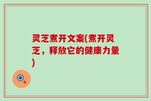 灵芝煮开文案(煮开灵芝，释放它的健康力量)