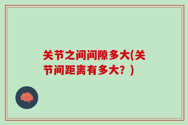 关节之间间隙多大(关节间距离有多大？)