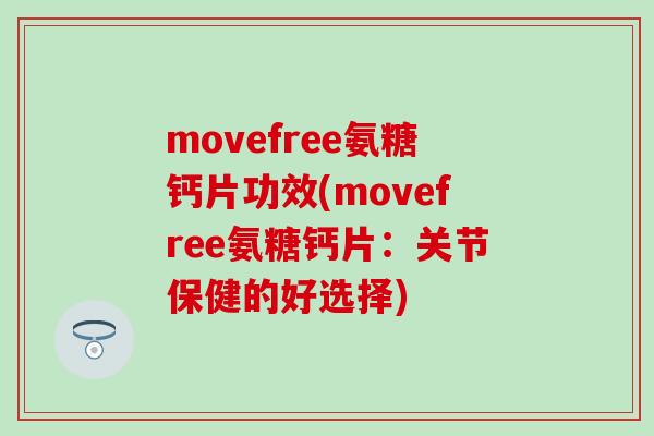 movefree氨糖钙片功效(movefree氨糖钙片：关节保健的好选择)