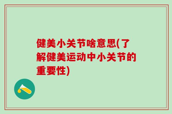 健美小关节啥意思(了解健美运动中小关节的重要性)