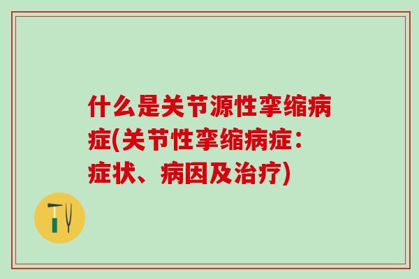 什么是关节源性挛缩病症(关节性挛缩病症：症状、病因及治疗)