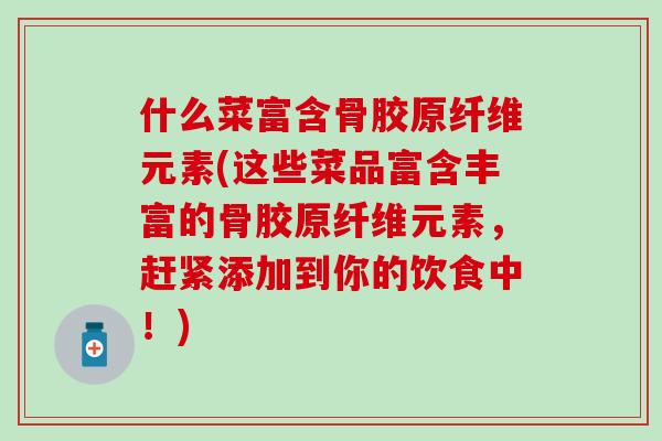 什么菜富含骨胶原纤维元素(这些菜品富含丰富的骨胶原纤维元素,赶紧添加到你的饮食中!) 什么菜富含骨胶原纤维元素(这些菜品富含丰富的骨胶原纤维元素,赶紧添加到你的饮食中!)