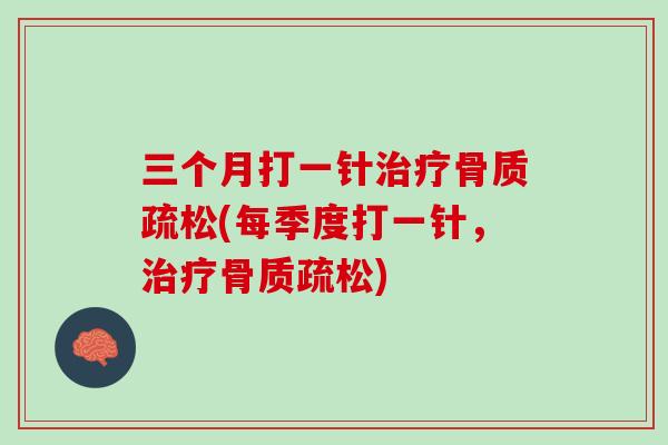 三个月打一针治疗骨质疏松(每季度打一针，治疗骨质疏松)
