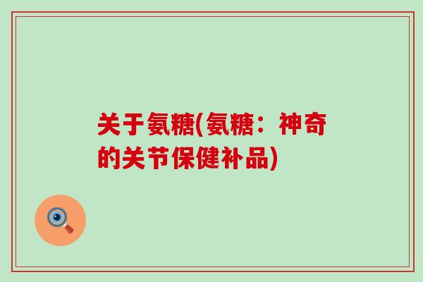 关于氨糖(氨糖：神奇的关节保健补品)