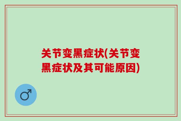 关节变黑症状(关节变黑症状及其可能原因)