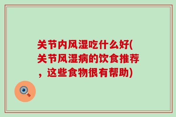 关节内风湿吃什么好(关节风湿病的饮食推荐，这些食物很有帮助)