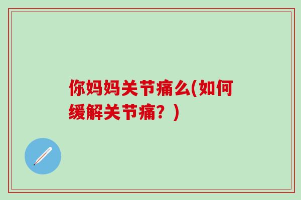 你妈妈关节痛么(如何缓解关节痛？)