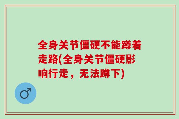 全身关节僵硬不能蹲着走路(全身关节僵硬影响行走，无法蹲下)