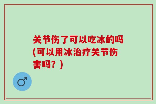 关节伤了可以吃冰的吗(可以用冰治疗关节伤害吗？)