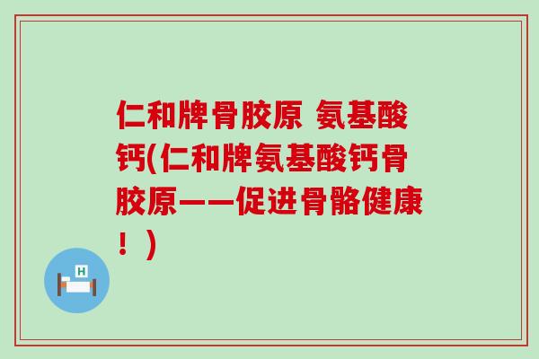 仁和牌骨胶原 氨基酸钙(仁和牌氨基酸钙骨胶原——促进骨骼健康！)