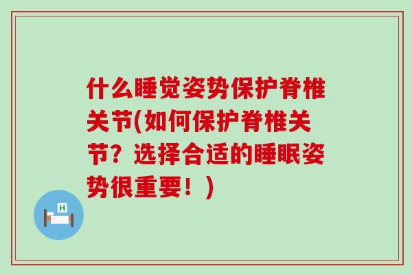 什么睡觉姿势保护脊椎关节(如何保护脊椎关节？选择合适的睡眠姿势很重要！)