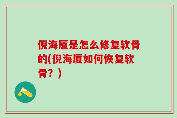倪海厦是怎么修复软骨的(倪海厦如何恢复软骨？)