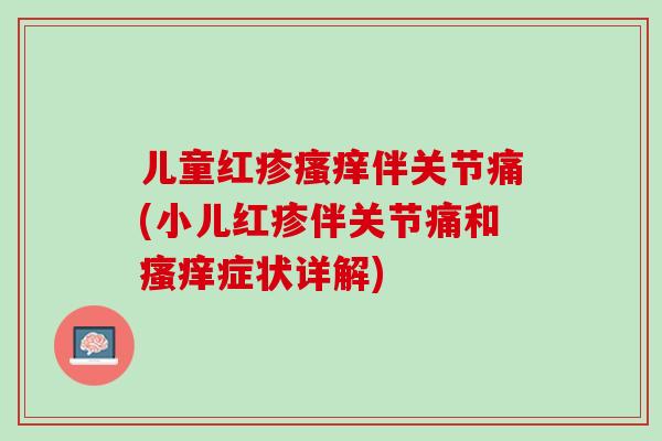儿童红疹瘙痒伴关节痛(小儿红疹伴关节痛和瘙痒症状详解)