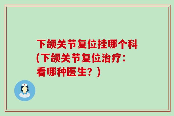 下颌关节复位挂哪个科(下颌关节复位治疗：看哪种医生？)