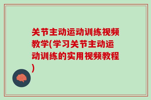关节主动运动训练视频教学(学习关节主动运动训练的实用视频教程)