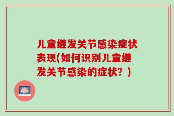 儿童继发关节感染症状表现(如何识别儿童继发关节感染的症状？)
