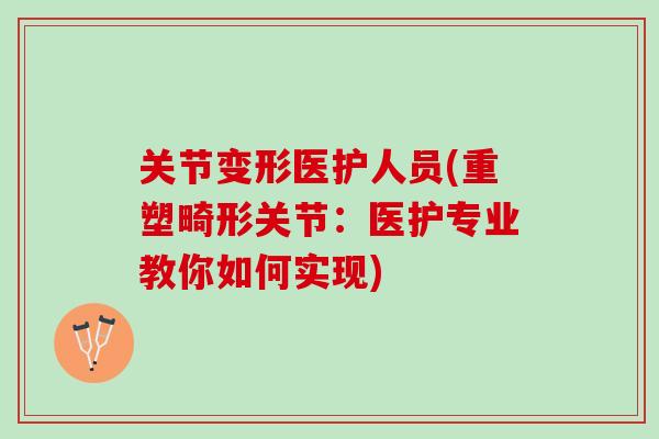 关节变形医护人员(重塑畸形关节：医护专业教你如何实现)