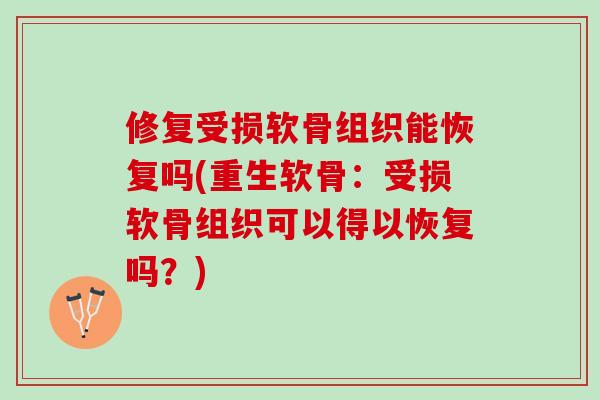 修复受损软骨组织能恢复吗(重生软骨：受损软骨组织可以得以恢复吗？)
