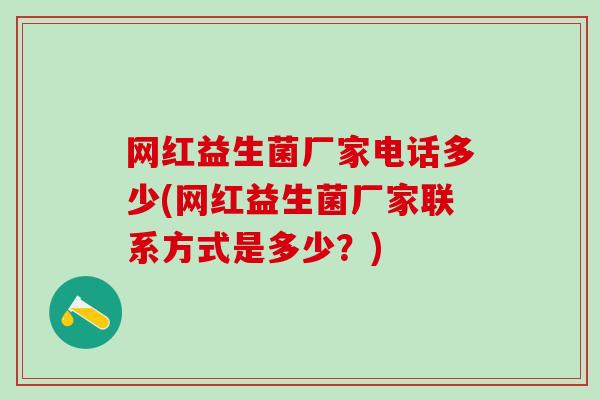 网红益生菌厂家电话多少(网红益生菌厂家联系方式是多少？)