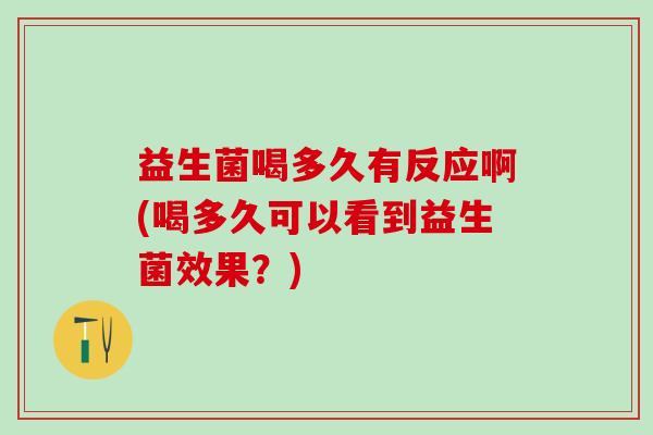 益生菌喝多久有反应啊(喝多久可以看到益生菌效果？)