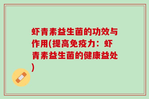 虾青素益生菌的功效与作用(提高免疫力：虾青素益生菌的健康益处)