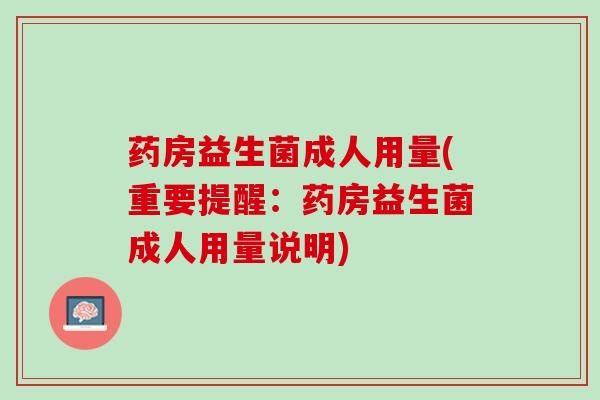 药房益生菌成人用量(重要提醒：药房益生菌成人用量说明)