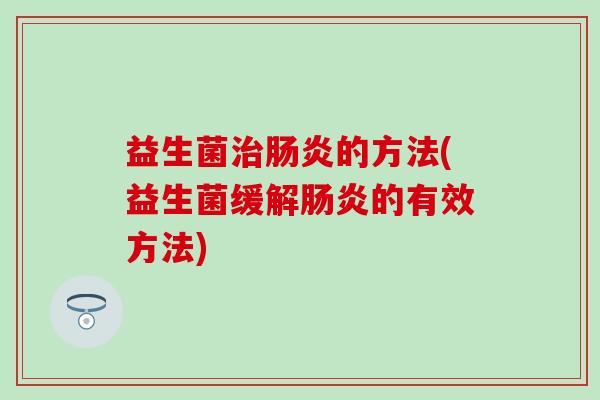 益生菌治肠炎的方法(益生菌缓解肠炎的有效方法)