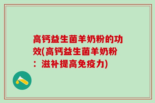 高钙益生菌羊奶粉的功效(高钙益生菌羊奶粉：滋补提高免疫力)
