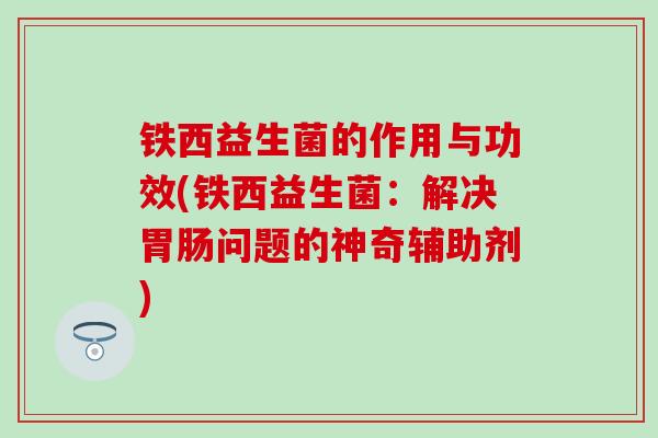 铁西益生菌的作用与功效(铁西益生菌：解决胃肠问题的神奇辅助剂)
