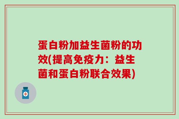 蛋白粉加益生菌粉的功效(提高免疫力：益生菌和蛋白粉联合效果)