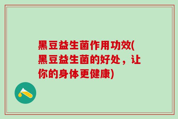 黑豆益生菌作用功效(黑豆益生菌的好处，让你的身体更健康)
