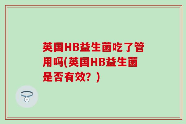 英国HB益生菌吃了管用吗(英国HB益生菌是否有效？)
