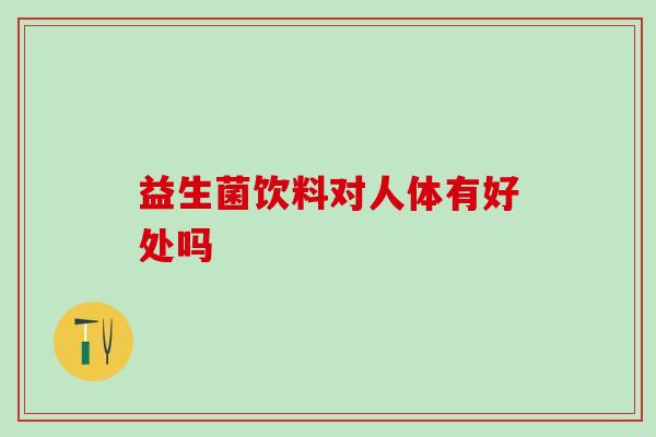 益生菌饮料对人体有好处吗