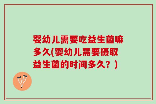 婴幼儿需要吃益生菌嘛多久(婴幼儿需要摄取益生菌的时间多久？)